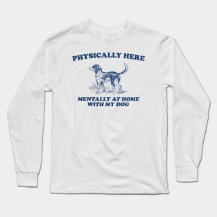 Physically Here Mentally At Home With My Dog - Retro Cartoon T Shirt, Weird T Shirt, Meme Long Sleeve T-Shirt